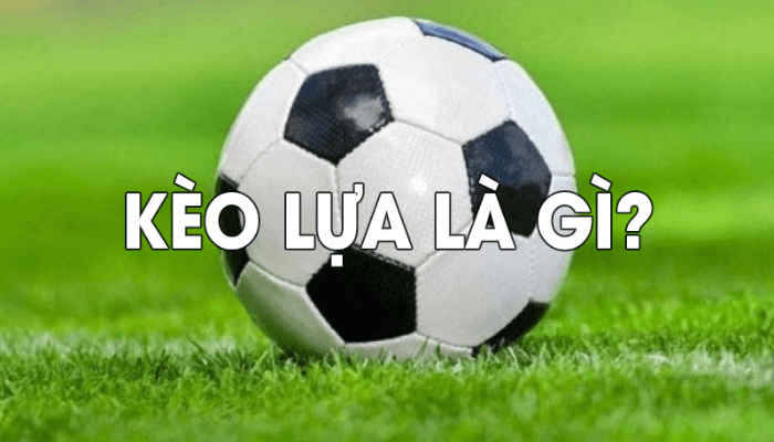 Kèo lựa là gì?