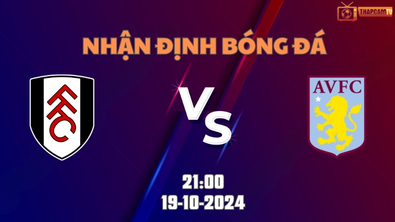 Nhận định bóng đá Fulham vs Atston Villa lúc 21h00 ngày 19/10
